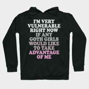 i'm very vulnerable right now if any goth girls would like to take advantage of me Hoodie